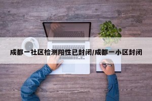 成都一社区检测阳性已封闭/成都一小区封闭