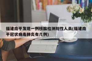 福建南平发现一例核酸检测阳性人员(福建南平冠状病毒肺炎有几例)
