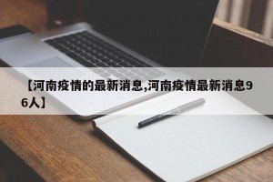 【河南疫情的最新消息,河南疫情最新消息96人】