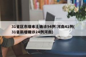 31省区市增本土确诊94例:河南41例(31省新增确诊24例河南)