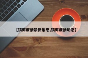 【镇海疫情最新消息,镇海疫情动态】