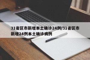 31省区市新增本土确诊24例/31省区市新增24例本土确诊病例