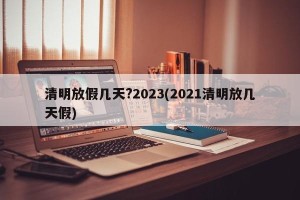 清明放假几天?2023(2021清明放几天假)