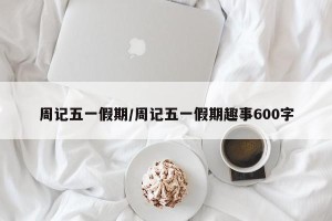 周记五一假期/周记五一假期趣事600字