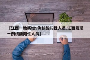 【江西一地新增9例核酸阳性人员,江西发现一例核酸阳性人员】