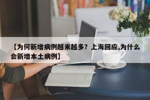 【为何新增病例越来越多？上海回应,为什么会新增本土病例】