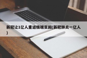 新冠让1亿人重返极端贫困(新冠肺炎一亿人)