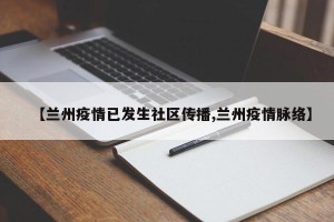 【兰州疫情已发生社区传播,兰州疫情脉络】