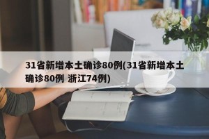 31省新增本土确诊80例(31省新增本土确诊80例 浙江74例)