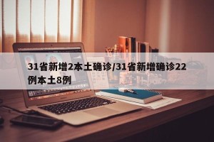 31省新增2本土确诊/31省新增确诊22例本土8例