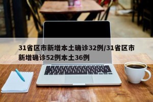31省区市新增本土确诊32例/31省区市新增确诊52例本土36例