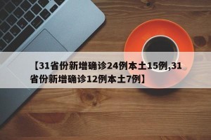 【31省份新增确诊24例本土15例,31省份新增确诊12例本土7例】