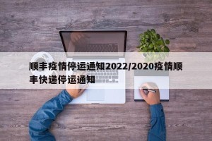 顺丰疫情停运通知2022/2020疫情顺丰快递停运通知
