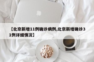 【北京新增11例确诊病例,北京新增确诊31例详细情况】