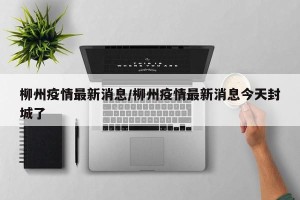 柳州疫情最新消息/柳州疫情最新消息今天封城了