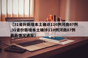 【31省份新增本土确诊110例河南87例,31省份新增本土确诊110例河南87例最新情况通报】