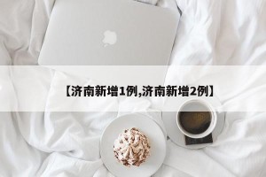 【济南新增1例,济南新增2例】