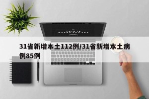 31省新增本土112例/31省新增本土病例85例