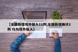 【全国新增境外输入11例,全国新增确诊2例 均为境外输入】