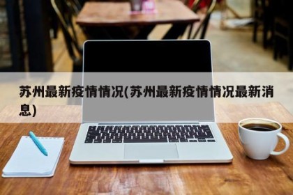 苏州最新疫情情况(苏州最新疫情情况最新消息)