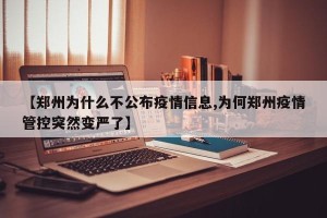 【郑州为什么不公布疫情信息,为何郑州疫情管控突然变严了】