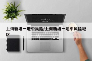 上海新增一地中风险/上海新增一地中风险地区