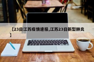 【23日江苏疫情速报,江苏23日新型肺炎】