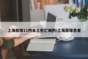 上海新增11例本土死亡病例/上海新增患者