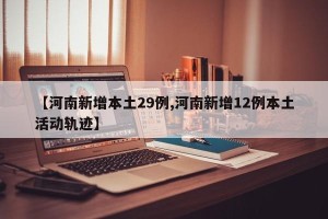 【河南新增本土29例,河南新增12例本土活动轨迹】