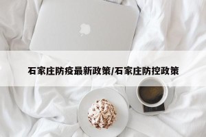 石家庄防疫最新政策/石家庄防控政策