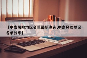 【中高风险地区名单最新查询,中高风险地区名单公布】
