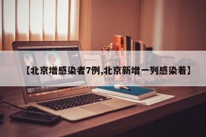 【北京增感染者7例,北京新增一列感染着】