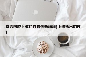 官方回应上海阳性病例数增加(上海检出阳性)