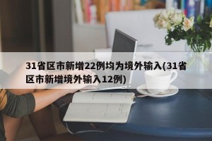 31省区市新增22例均为境外输入(31省区市新增境外输入12例)