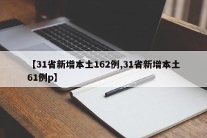 【31省新增本土162例,31省新增本土61例p】