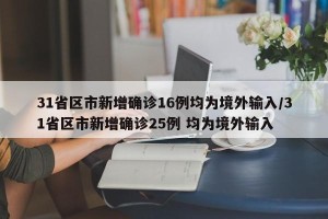 31省区市新增确诊16例均为境外输入/31省区市新增确诊25例 均为境外输入