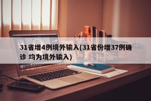 31省增4例境外输入(31省份增37例确诊 均为境外输入)