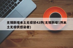 无锡新增本土无症状42例(无锡新增1例本土无症状感染者)