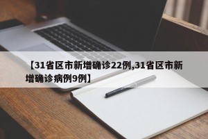 【31省区市新增确诊22例,31省区市新增确诊病例9例】