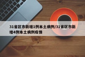31省区市新增1例本土病例/31省区市新增4例本土病例疫情