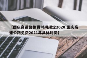 【国庆高速路免费时间规定2020,国庆高速公路免费2021年具体时间】