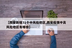 【西安新增31个中风险地区,西安疫情中高风险地区有哪些】