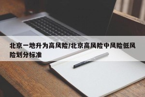 北京一地升为高风险/北京高风险中风险低风险划分标准