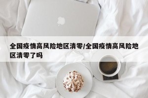 全国疫情高风险地区清零/全国疫情高风险地区清零了吗