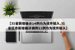 【31省新增确诊14例均为境外输入,31省区市新增确诊病例11例均为境外输入】