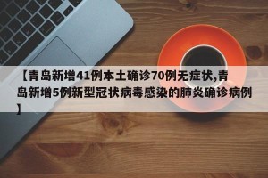 【青岛新增41例本土确诊70例无症状,青岛新增5例新型冠状病毒感染的肺炎确诊病例】