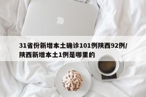 31省份新增本土确诊101例陕西92例/陕西新增本土1例是哪里的