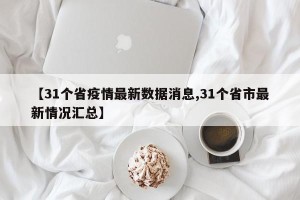 【31个省疫情最新数据消息,31个省市最新情况汇总】