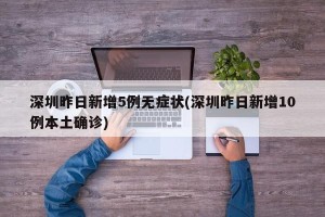 深圳昨日新增5例无症状(深圳昨日新增10例本土确诊)