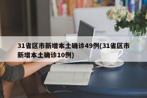 31省区市新增本土确诊49例(31省区市新增本土确诊10例)